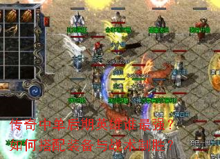 传奇中单后期英雄谁最强?如何搭配装备与战术制胜? 传奇中单后期英雄谁最强?如何搭配装备与战术制胜?