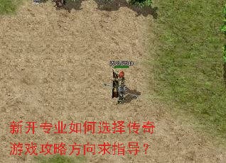 新开专业如何选择传奇游戏攻略方向求指导? 新开专业如何选择传奇游戏攻略方向求指导?