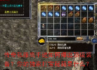 传奇私服高手进如何爆出顶级装备?你的独家打宝秘籍是什么? 传奇私服高手进如何爆出顶级装备?你的独家打宝秘籍是什么?