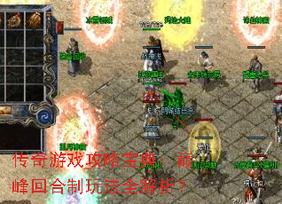 传奇游戏攻略宝典:巅峰回合制玩法全解析? 传奇游戏攻略宝典:巅峰回合制玩法全解析?