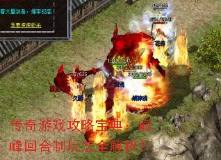 传奇游戏攻略宝典:巅峰回合制玩法全解析? 传奇游戏攻略宝典:巅峰回合制玩法全解析?