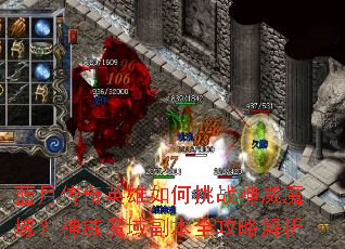 蓝月传奇英雄如何挑战神威魔域?神威魔域副本全攻略解析 蓝月传奇英雄如何挑战神威魔域?神威魔域副本全攻略解析