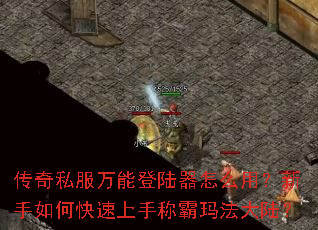 传奇私服万能登陆器怎么用?新手如何快速上手称霸玛法大陆? 传奇私服万能登陆器怎么用?新手如何快速上手称霸玛法大陆?