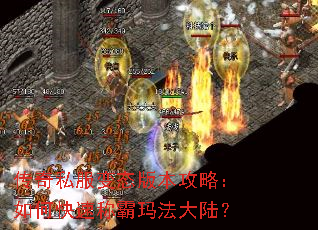 传奇私服变态版本攻略:如何快速称霸玛法大陆? 传奇私服变态版本攻略:如何快速称霸玛法大陆?