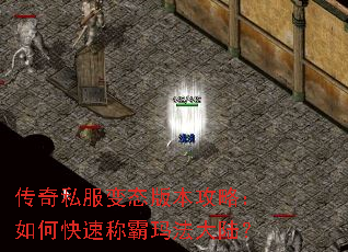 传奇私服变态版本攻略:如何快速称霸玛法大陆? 传奇私服变态版本攻略:如何快速称霸玛法大陆?