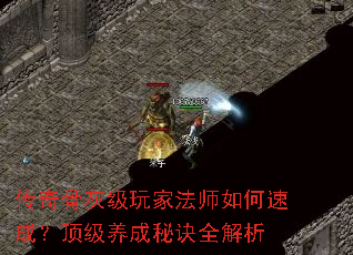 传奇骨灰级玩家法师如何速成?顶级养成秘诀全解析 传奇骨灰级玩家法师如何速成?顶级养成秘诀全解析