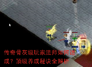 传奇骨灰级玩家法师如何速成?顶级养成秘诀全解析 传奇骨灰级玩家法师如何速成?顶级养成秘诀全解析