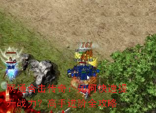 网通合击传奇:如何快速提升战力?高手进阶全攻略 网通合击传奇:如何快速提升战力?高手进阶全攻略