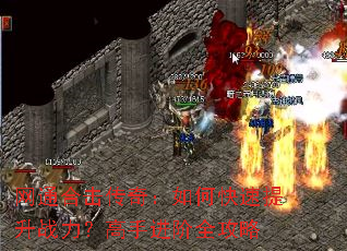 网通合击传奇:如何快速提升战力?高手进阶全攻略 网通合击传奇:如何快速提升战力?高手进阶全攻略