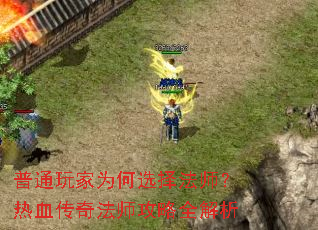 普通玩家为何选择法师?热血传奇法师攻略全解析 普通玩家为何选择法师?热血传奇法师攻略全解析