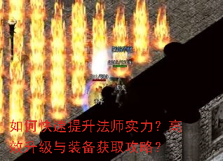 如何快速提升法师实力?高效升级与装备获取攻略? 如何快速提升法师实力?高效升级与装备获取攻略?