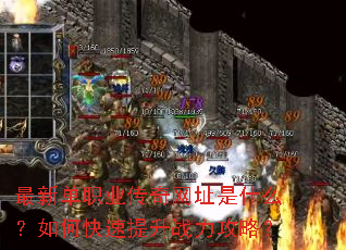 最新单职业传奇网址是什么?如何快速提升战力攻略? 最新单职业传奇网址是什么?如何快速提升战力攻略?