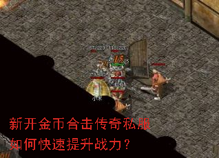 新开金币合击传奇私服如何快速提升战力? 新开金币合击传奇私服如何快速提升战力?