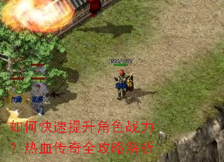 如何快速提升角色战力?热血传奇全攻略解析 如何快速提升角色战力?热血传奇全攻略解析