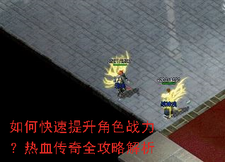 如何快速提升角色战力?热血传奇全攻略解析 如何快速提升角色战力?热血传奇全攻略解析