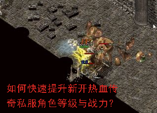 如何快速提升新开热血传奇私服角色等级与战力? 如何快速提升新开热血传奇私服角色等级与战力?