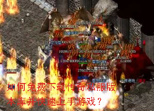 如何免费下载传奇私服版本库并快速上手游戏? 如何免费下载传奇私服版本库并快速上手游戏?
