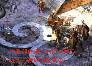 传奇私服归来,如何快速提升战力与获取顶级装备? 传奇私服归来,如何快速提升战力与获取顶级装备?