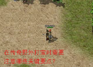 在传奇野外打宝时需要注意哪些关键要点? 在传奇野外打宝时需要注意哪些关键要点?