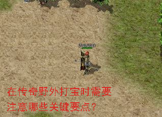 在传奇野外打宝时需要注意哪些关键要点? 在传奇野外打宝时需要注意哪些关键要点?