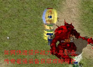 如何快速提升战力?单职业传奇最强装备获取攻略解析 如何快速提升战力?单职业传奇最强装备获取攻略解析