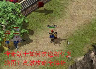 传奇战士如何快速刷任务地图?高效攻略全解析 传奇战士如何快速刷任务地图?高效攻略全解析