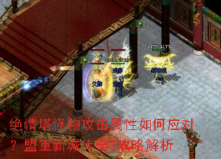 绝情塔怪物攻击属性如何应对?盟重新城传奇3攻略解析 绝情塔怪物攻击属性如何应对?盟重新城传奇3攻略解析