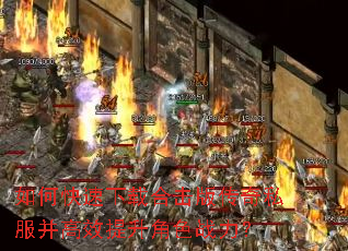 如何快速下载合击版传奇私服并高效提升角色战力? 如何快速下载合击版传奇私服并高效提升角色战力?