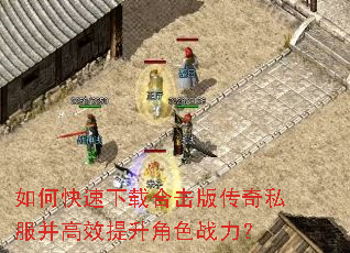 如何快速下载合击版传奇私服并高效提升角色战力? 如何快速下载合击版传奇私服并高效提升角色战力?