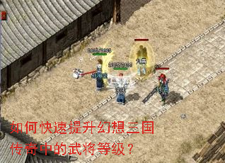 如何快速提升幻想三国传奇中的武将等级? 如何快速提升幻想三国传奇中的武将等级?