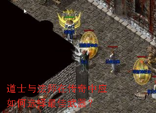 道士与法师在传奇中应如何选择最佳武器? 道士与法师在传奇中应如何选择最佳武器?