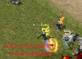 如何科学提升武器属性?传奇游戏攻略指南 如何科学提升武器属性?传奇游戏攻略指南