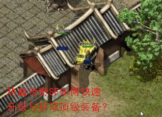 热血传奇SF如何快速升级与获取顶级装备? 热血传奇SF如何快速升级与获取顶级装备?