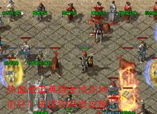 热血合击英雄圣地如何前往?求详细路线攻略 热血合击英雄圣地如何前往?求详细路线攻略