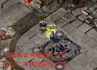 热血合击英雄圣地如何前往?求详细路线攻略 热血合击英雄圣地如何前往?求详细路线攻略