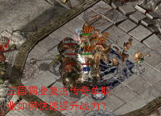三国霸业复古传奇单职业如何快速提升战力? 三国霸业复古传奇单职业如何快速提升战力?