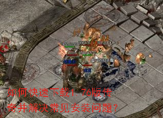 如何快速下载1.76版传奇并解决常见安装问题? 如何快速下载1.76版传奇并解决常见安装问题?