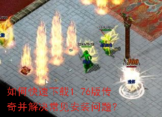 如何快速下载1.76版传奇并解决常见安装问题? 如何快速下载1.76版传奇并解决常见安装问题?