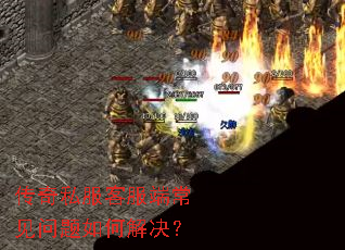 传奇私服客服端常见问题如何解决? 传奇私服客服端常见问题如何解决?