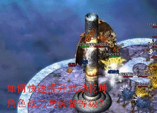 如何快速提升武动乾坤角色战力与装备等级? 如何快速提升武动乾坤角色战力与装备等级?