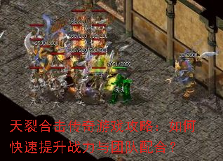 天裂合击传奇游戏攻略:如何快速提升战力与团队配合? 天裂合击传奇游戏攻略:如何快速提升战力与团队配合?