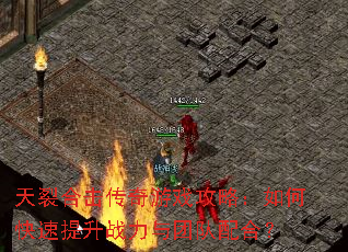 天裂合击传奇游戏攻略:如何快速提升战力与团队配合? 天裂合击传奇游戏攻略:如何快速提升战力与团队配合?