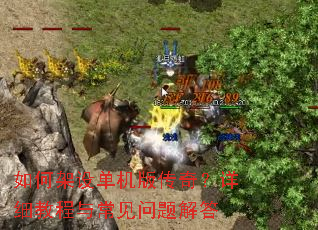 如何架设单机版传奇?详细教程与常见问题解答 如何架设单机版传奇?详细教程与常见问题解答