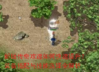 新版传奇攻速如何快速提升?装备搭配与技能选择全解析 新版传奇攻速如何快速提升?装备搭配与技能选择全解析