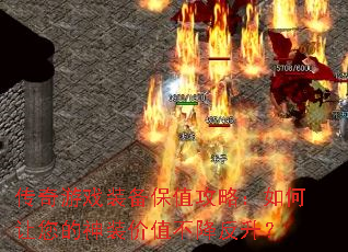 传奇游戏装备保值攻略:如何让您的神装价值不降反升? 传奇游戏装备保值攻略:如何让您的神装价值不降反升?