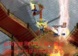 如何在暗黑传奇手游中快速提升战力与获取稀有装备? 如何在暗黑传奇手游中快速提升战力与获取稀有装备?