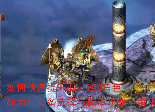 如何快速提升dzy-204角色战力?装备选择与副本攻略全解析 如何快速提升dzy-204角色战力?装备选择与副本攻略全解析
