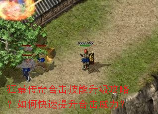 狂暴传奇合击技能升级攻略?如何快速提升合击威力? 狂暴传奇合击技能升级攻略?如何快速提升合击威力?