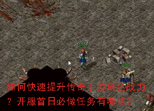 如何快速提升传奇手游角色战力?开服首日必做任务有哪些? 如何快速提升传奇手游角色战力?开服首日必做任务有哪些?