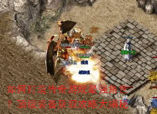 如何打造传奇游戏最强角色?顶级装备获取攻略大揭秘 如何打造传奇游戏最强角色?顶级装备获取攻略大揭秘